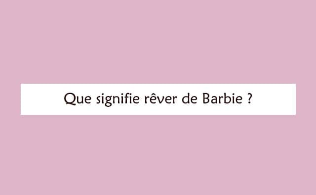 Interprétation détaillée d'un rêve de barbie :