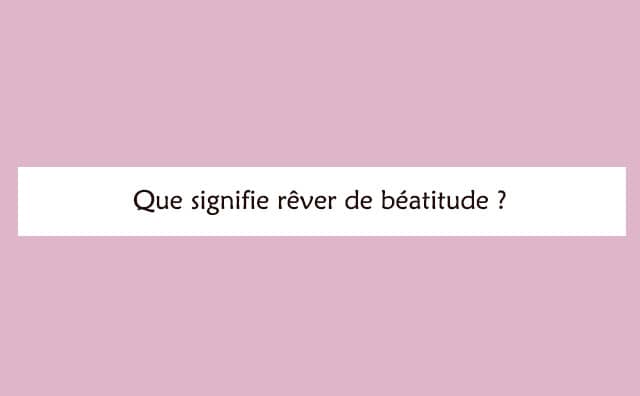 Pourquoi rêver de béatitude ?