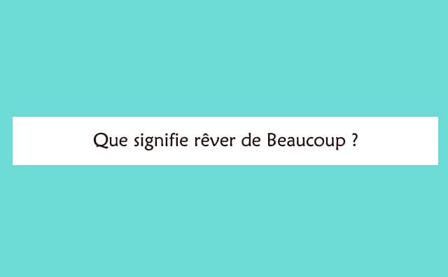 Pourquoi rêver de beaucoup ?