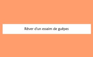 Pourquoi rêver d'un essaim de guêpes ?