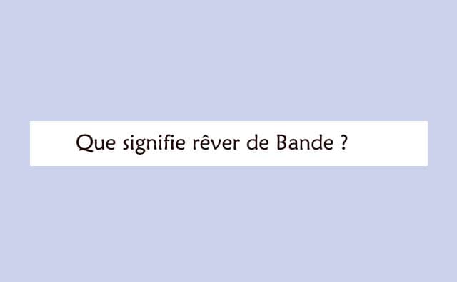 Pourquoi rêver de bande ?