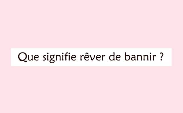 Pourquoi rêver de bannir ?