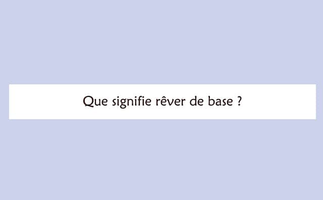 Pourquoi rêver de base ?