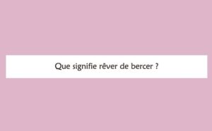 Pourquoi rêver de bercer ?