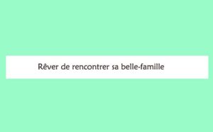Pourquoi rêver de rencontrer sa belle-famille ?