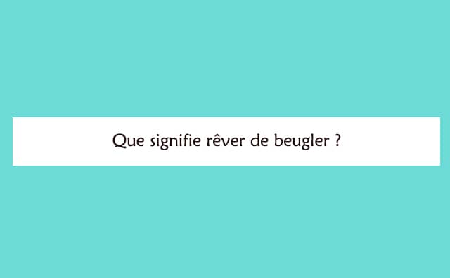 Pourquoi rêver de beugler ?