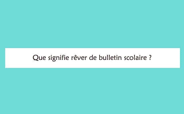 Pourquoi rêver d'un bulletin scolaire ?