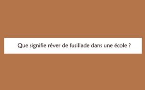 Rêver e fusillade dans une école : signification et interprétations