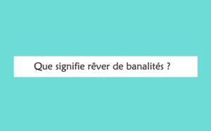Rêver de banalités : signification et interprétations