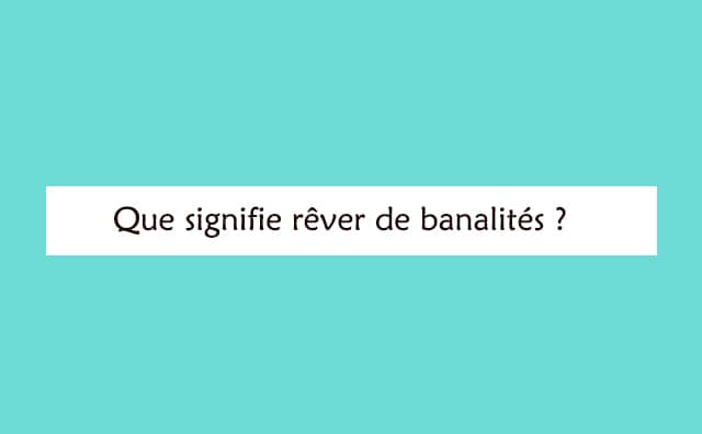 Rêver de banalités : signification et interprétations